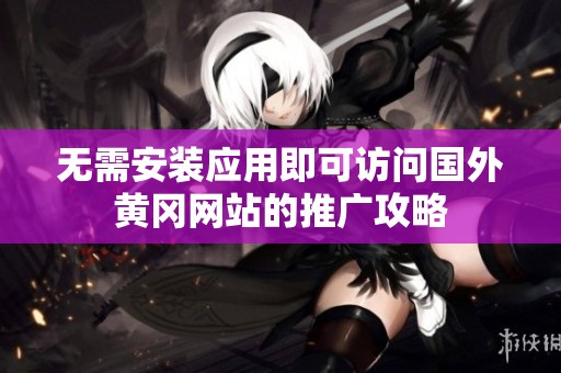 无需安装应用即可访问国外黄冈网站的推广攻略