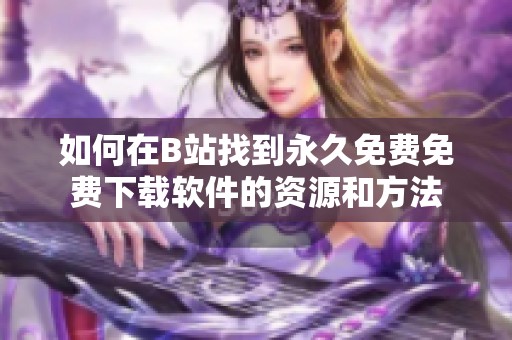 如何在B站找到永久免费免费下载软件的资源和方法