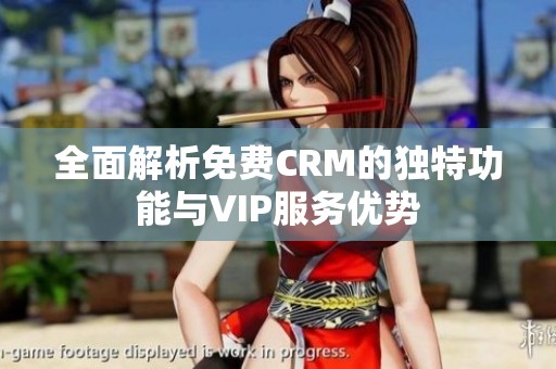 全面解析免费CRM的独特功能与VIP服务优势