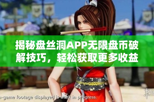 揭秘盘丝洞APP无限盘币破解技巧，轻松获取更多收益