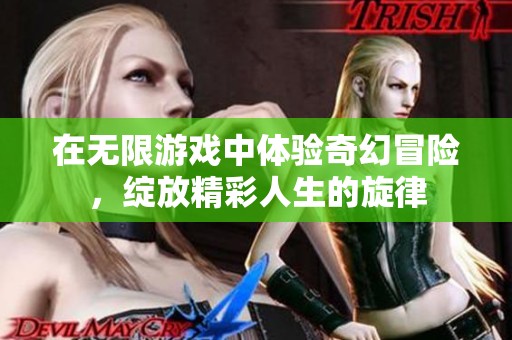 在无限游戏中体验奇幻冒险，绽放精彩人生的旋律