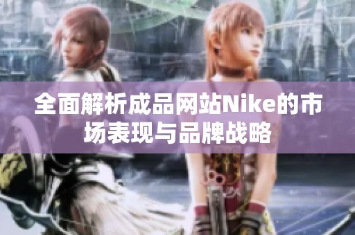 全面解析成品网站Nike的市场表现与品牌战略