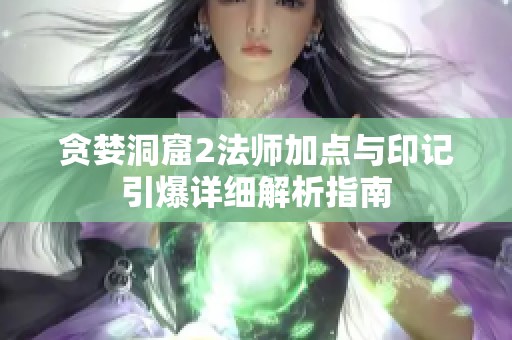 贪婪洞窟2法师加点与印记引爆详细解析指南