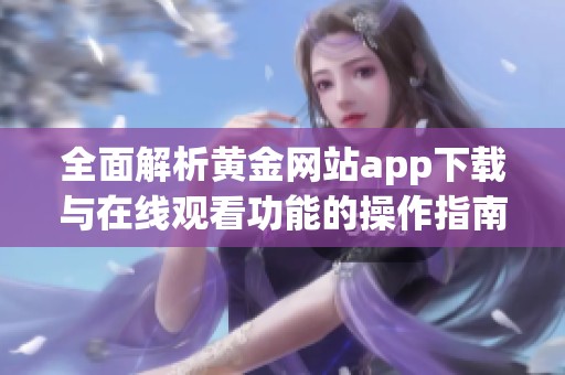 全面解析黄金网站app下载与在线观看功能的操作指南