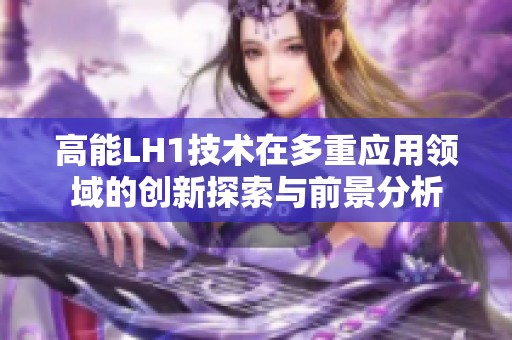 高能LH1技术在多重应用领域的创新探索与前景分析