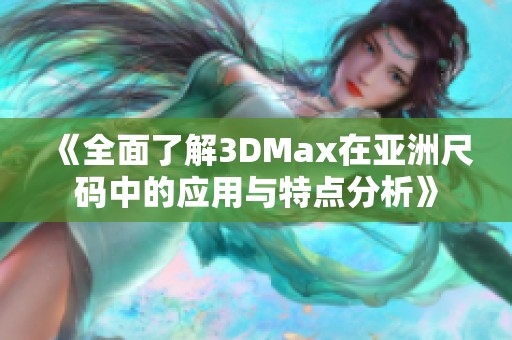 《全面了解3DMax在亚洲尺码中的应用与特点分析》