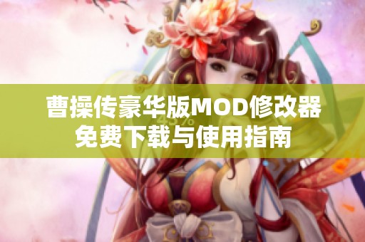 曹操传豪华版MOD修改器免费下载与使用指南