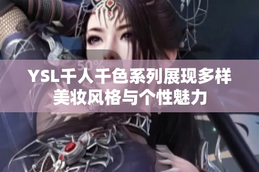 YSL千人千色系列展现多样美妆风格与个性魅力