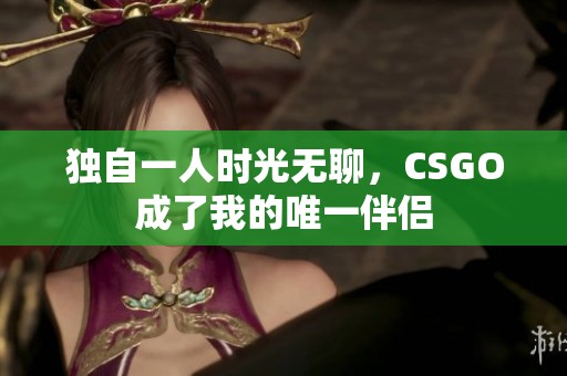 独自一人时光无聊，CSGO成了我的唯一伴侣