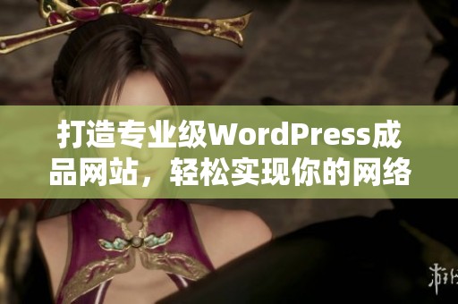 打造专业级WordPress成品网站，轻松实现你的网络梦想