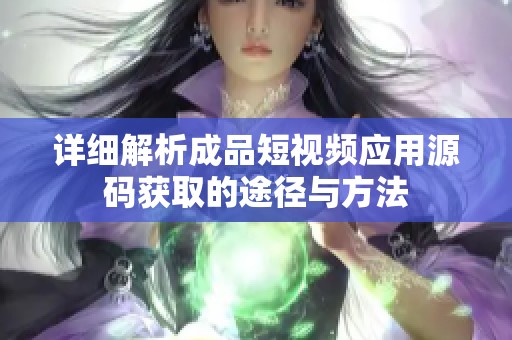 详细解析成品短视频应用源码获取的途径与方法