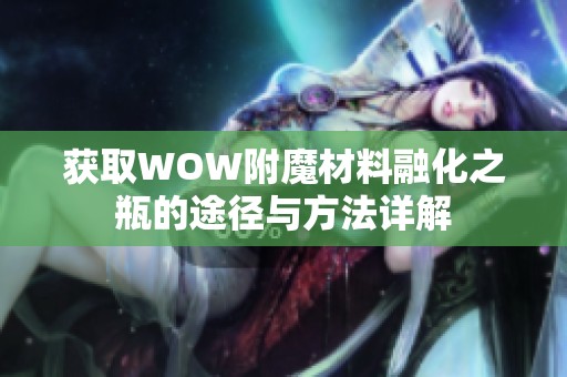 获取WOW附魔材料融化之瓶的途径与方法详解