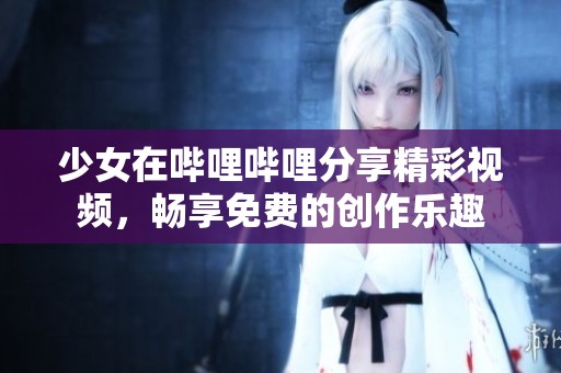 少女在哔哩哔哩分享精彩视频，畅享免费的创作乐趣