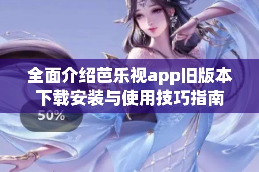 全面介绍芭乐视app旧版本下载安装与使用技巧指南