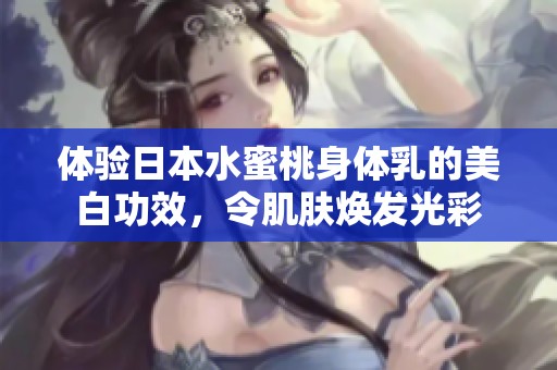 体验日本水蜜桃身体乳的美白功效，令肌肤焕发光彩