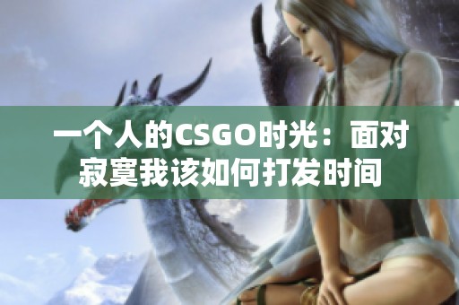 一个人的CSGO时光：面对寂寞我该如何打发时间