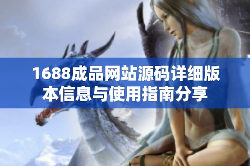 1688成品网站源码详细版本信息与使用指南分享