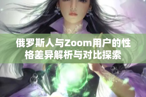 俄罗斯人与Zoom用户的性格差异解析与对比探索