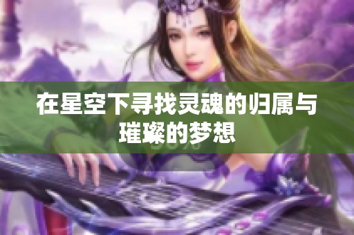 在星空下寻找灵魂的归属与璀璨的梦想