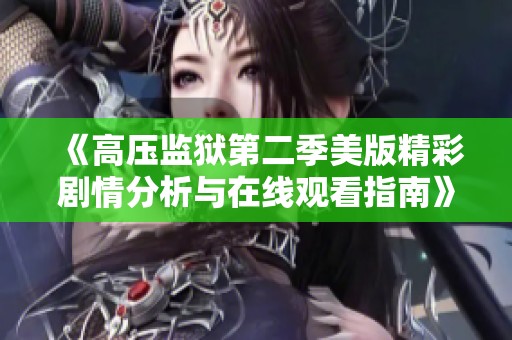 《高压监狱第二季美版精彩剧情分析与在线观看指南》