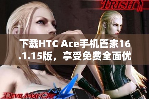 下载HTC Ace手机管家16.1.15版，享受免费全面优化体验