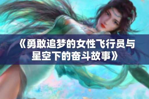 《勇敢追梦的女性飞行员与星空下的奋斗故事》