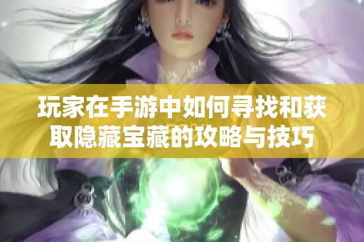 玩家在手游中如何寻找和获取隐藏宝藏的攻略与技巧