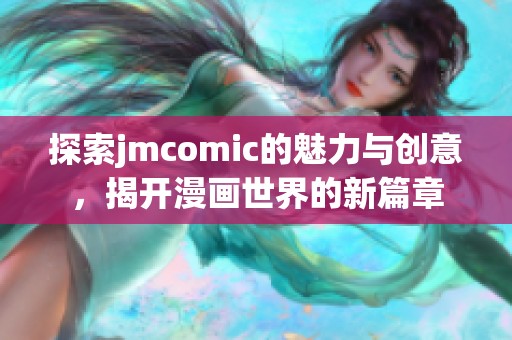 探索jmcomic的魅力与创意，揭开漫画世界的新篇章