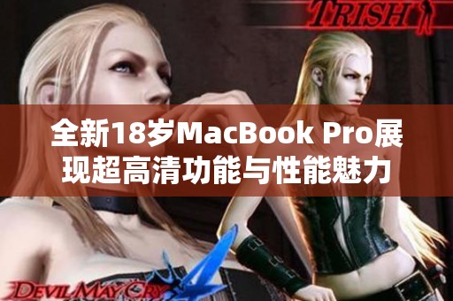 全新18岁MacBook Pro展现超高清功能与性能魅力