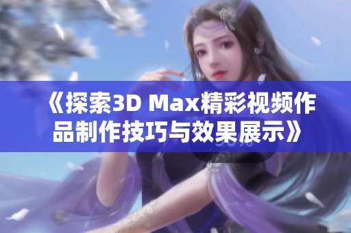 《探索3D Max精彩视频作品制作技巧与效果展示》