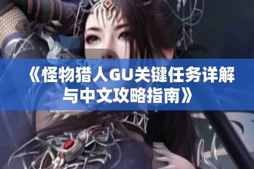 《怪物猎人GU关键任务详解与中文攻略指南》