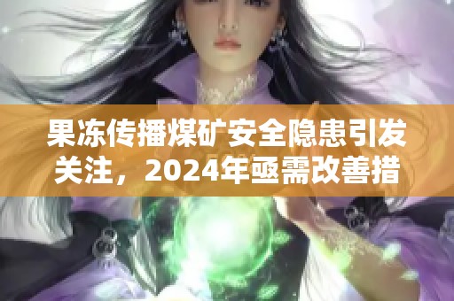 果冻传播煤矿安全隐患引发关注，2024年亟需改善措施