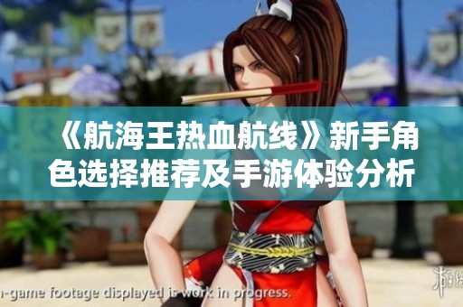 《航海王热血航线》新手角色选择推荐及手游体验分析