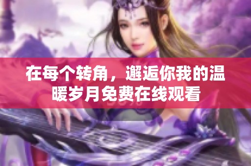 在每个转角，邂逅你我的温暖岁月免费在线观看