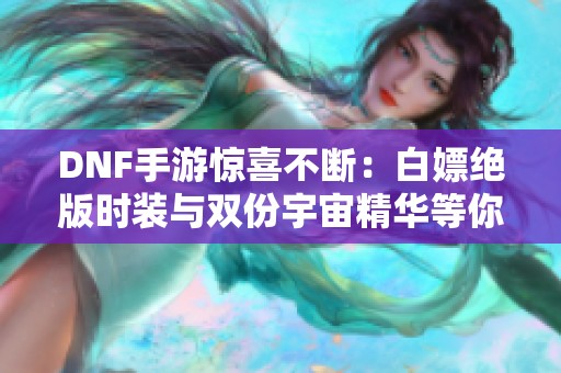 DNF手游惊喜不断：白嫖绝版时装与双份宇宙精华等你来拿