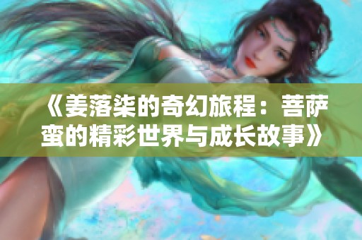 《姜落柒的奇幻旅程：菩萨蛮的精彩世界与成长故事》