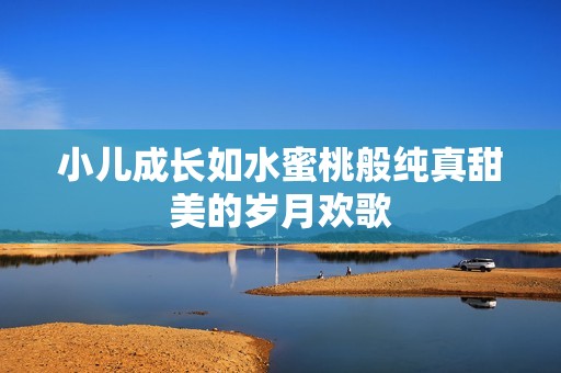 小儿成长如水蜜桃般纯真甜美的岁月欢歌