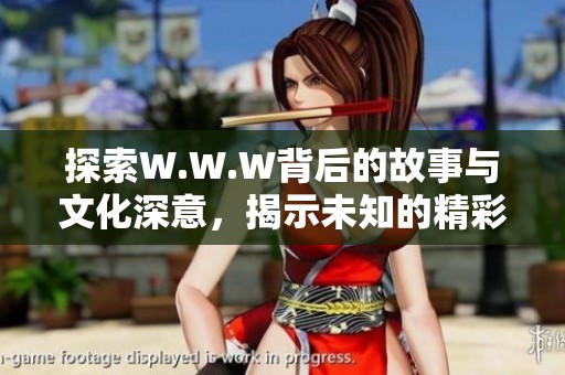 探索W.W.W背后的故事与文化深意，揭示未知的精彩世界