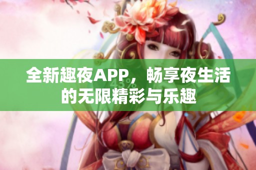 全新趣夜APP，畅享夜生活的无限精彩与乐趣