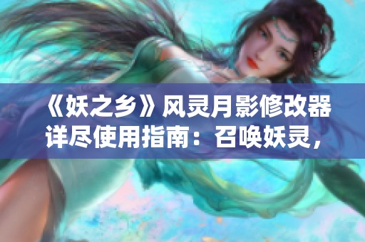 《妖之乡》风灵月影修改器详尽使用指南：召唤妖灵，统领八方世界