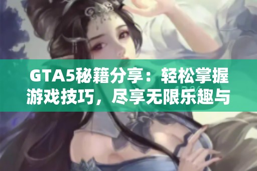 GTA5秘籍分享：轻松掌握游戏技巧，尽享无限乐趣与精彩冒险