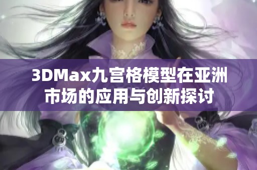 3DMax九宫格模型在亚洲市场的应用与创新探讨