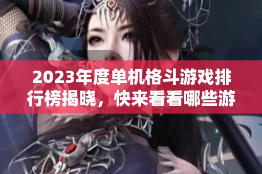 2023年度单机格斗游戏排行榜揭晓，快来看看哪些游戏最受欢迎！