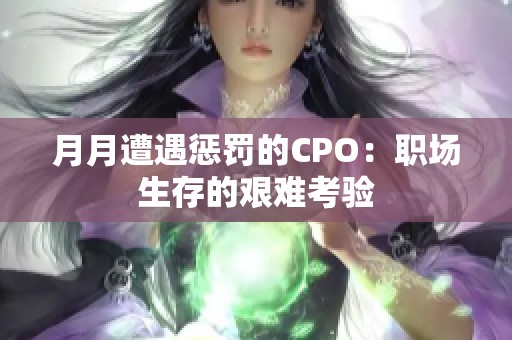 月月遭遇惩罚的CPO：职场生存的艰难考验