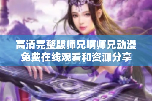 高清完整版师兄啊师兄动漫免费在线观看和资源分享