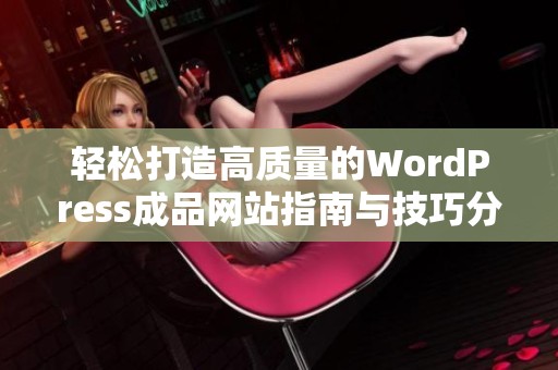 轻松打造高质量的WordPress成品网站指南与技巧分享