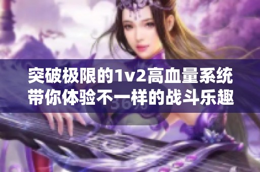 突破极限的1v2高血量系统带你体验不一样的战斗乐趣