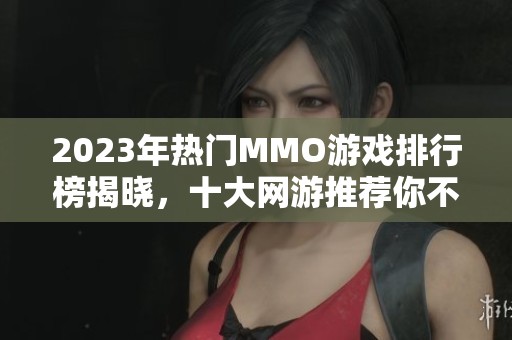 2023年热门MMO游戏排行榜揭晓，十大网游推荐你不可错过