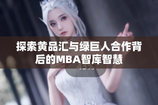 探索黄品汇与绿巨人合作背后的MBA智库智慧