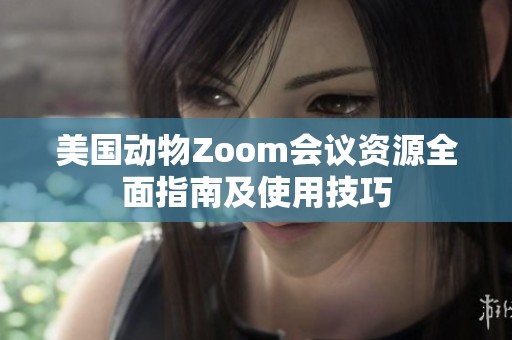 美国动物Zoom会议资源全面指南及使用技巧